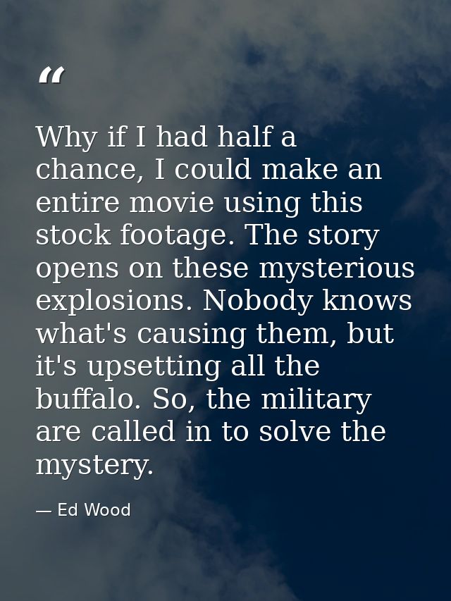 Why if I had half a chance, I could make an entire movie using this stock footage. The story opens on these mysterious e — Ed Wood