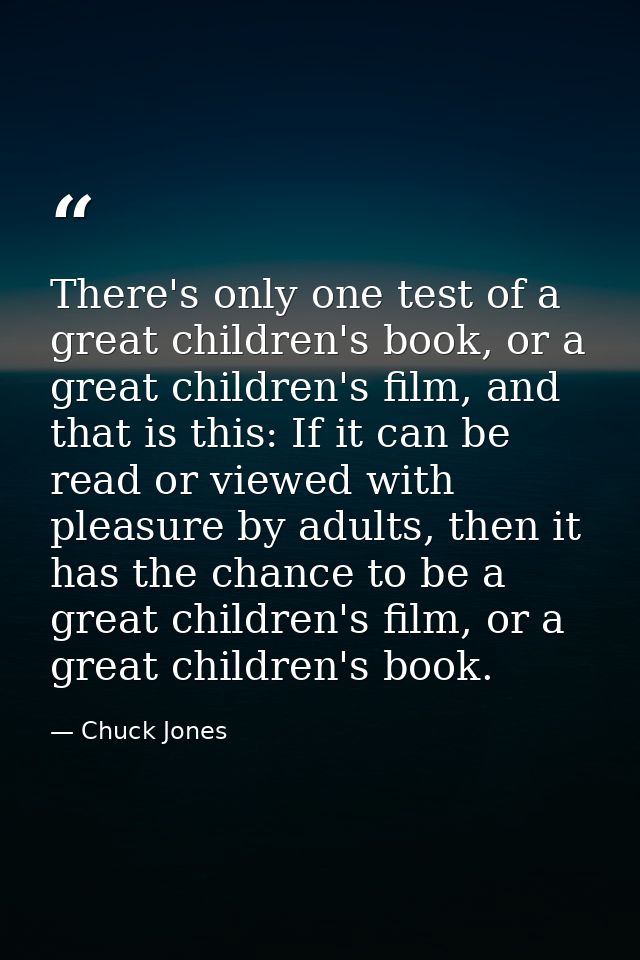 There's only one test of a great children's book, or a great children's film, and that is this: If it can be read or vie — Chuck Jones