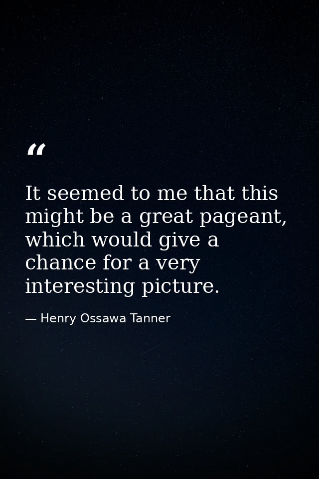 It seemed to me that this might be a great pageant, which would give a chance for a very interesting picture. — Henry Ossawa Tanner