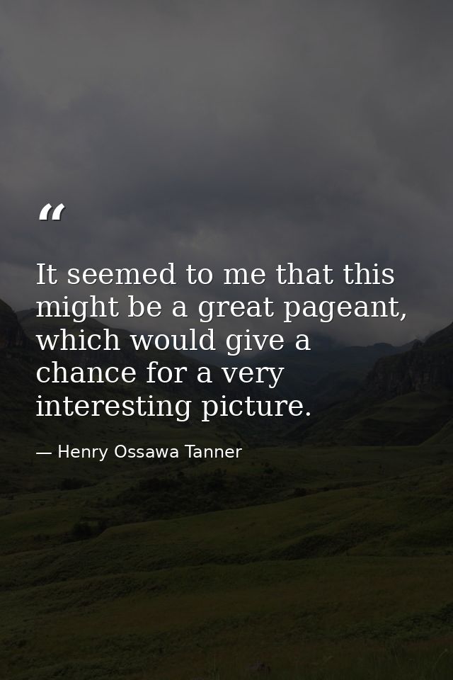 It seemed to me that this might be a great pageant, which would give a chance for a very interesting picture. — Henry Ossawa Tanner