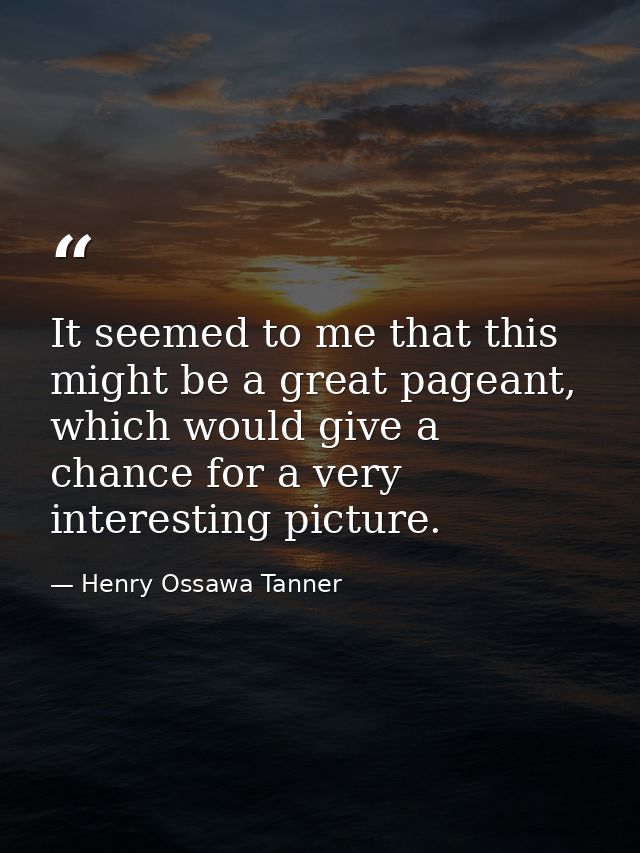 It seemed to me that this might be a great pageant, which would give a chance for a very interesting picture. — Henry Ossawa Tanner