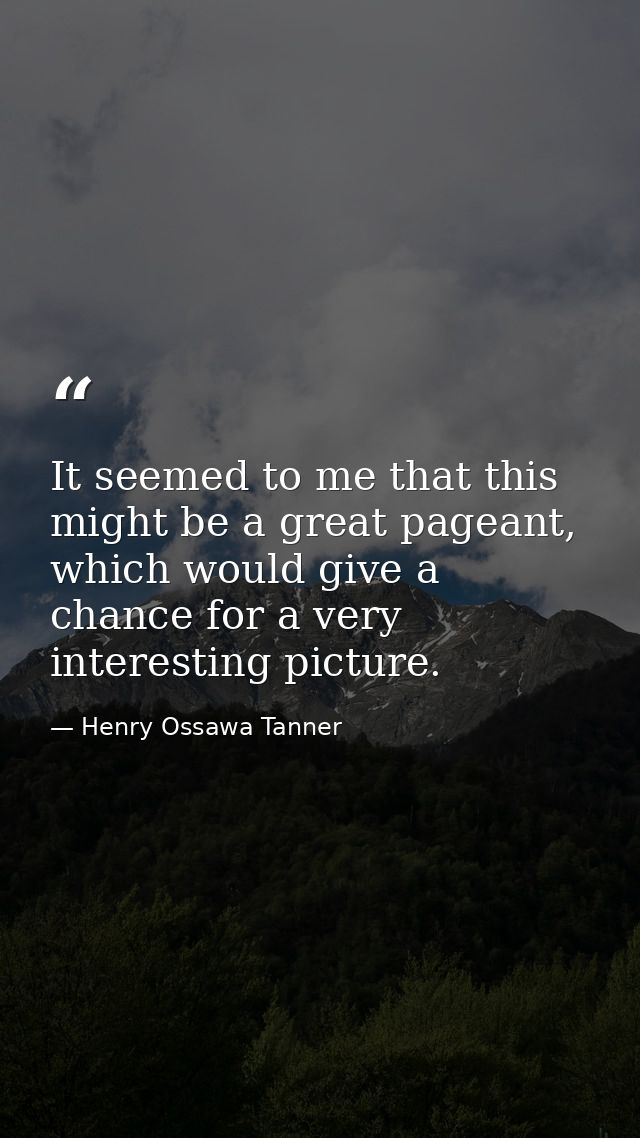 It seemed to me that this might be a great pageant, which would give a chance for a very interesting picture. — Henry Ossawa Tanner