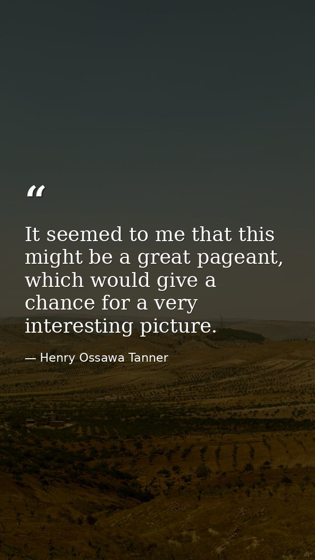 It seemed to me that this might be a great pageant, which would give a chance for a very interesting picture. — Henry Ossawa Tanner