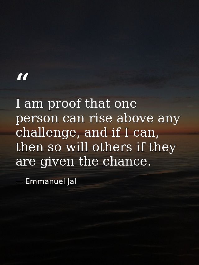 I am proof that one person can rise above any challenge, and if I can, then so will others if they are given the chance. — Emmanuel Jal