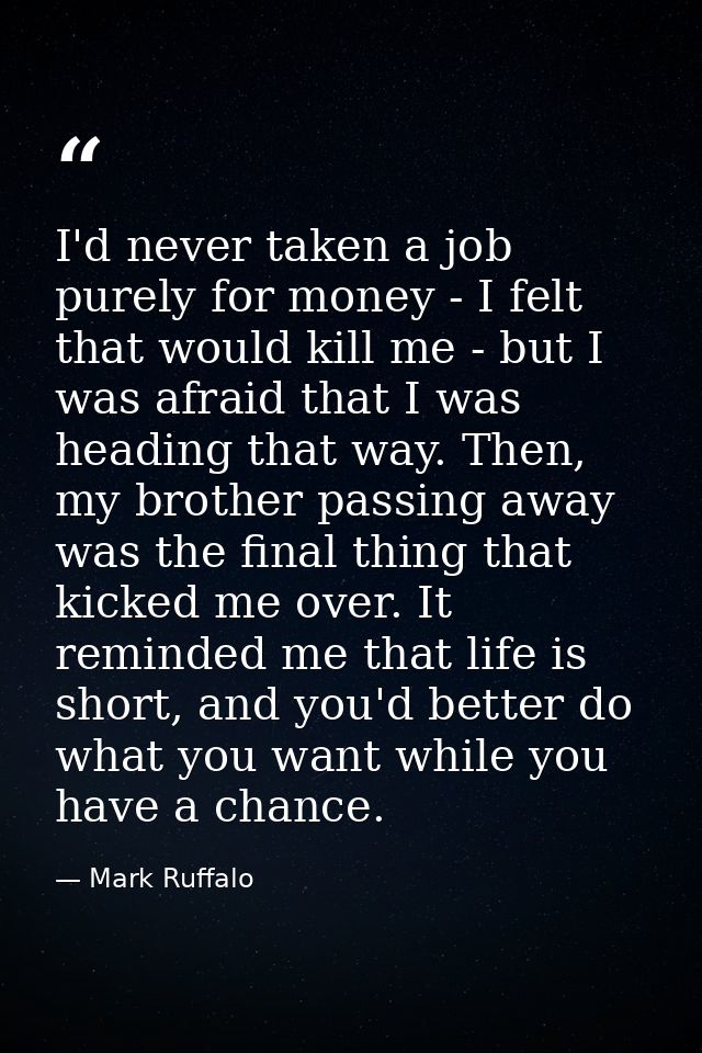 I'd never taken a job purely for money - I felt that would kill me - but I was afraid that I was heading that way. Then, — Mark Ruffalo