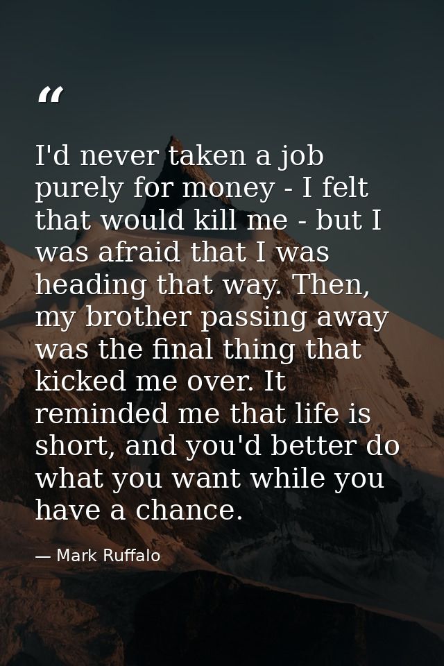 I'd never taken a job purely for money - I felt that would kill me - but I was afraid that I was heading that way. Then, — Mark Ruffalo