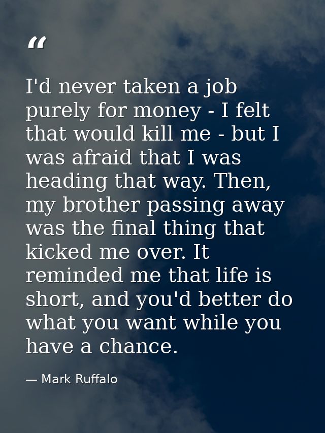 I'd never taken a job purely for money - I felt that would kill me - but I was afraid that I was heading that way. Then, — Mark Ruffalo