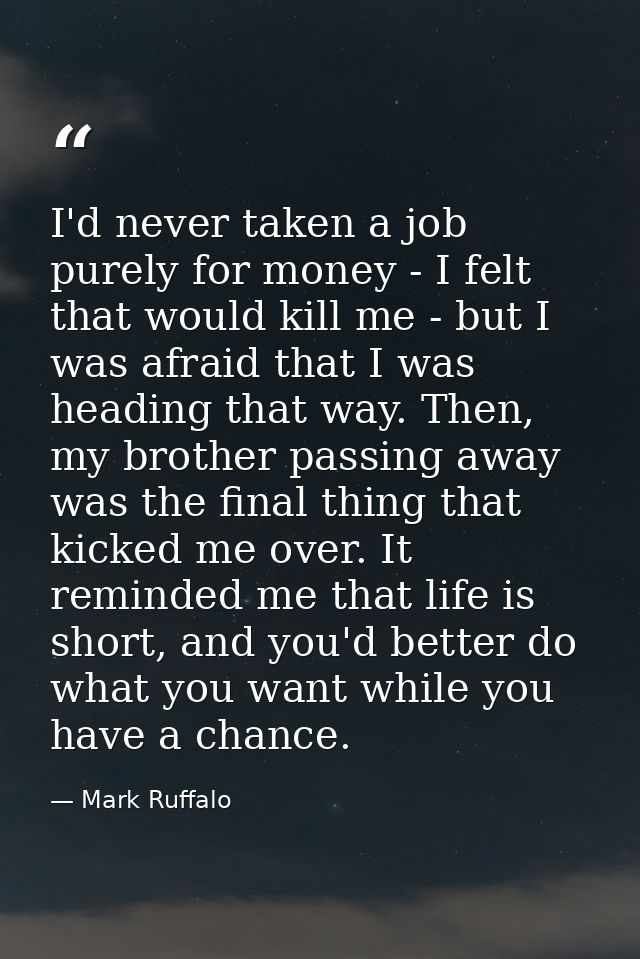 I'd never taken a job purely for money - I felt that would kill me - but I was afraid that I was heading that way. Then, — Mark Ruffalo