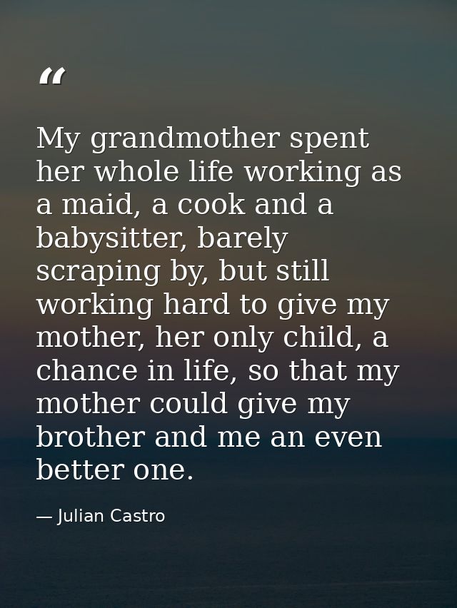 My grandmother spent her whole life working as a maid, a cook and a babysitter, barely scraping by, but still working ha — Julian Castro