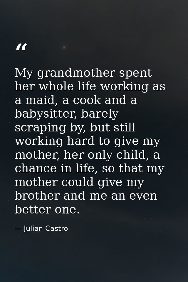 My grandmother spent her whole life working as a maid, a cook and a babysitter, barely scraping by, but still working ha — Julian Castro
