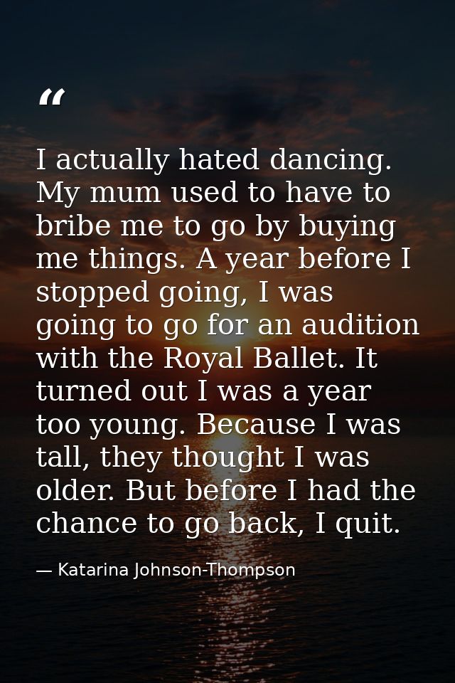I actually hated dancing. My mum used to have to bribe me to go by buying me things. A year before I stopped going, I wa — Katarina Johnson-Thompson