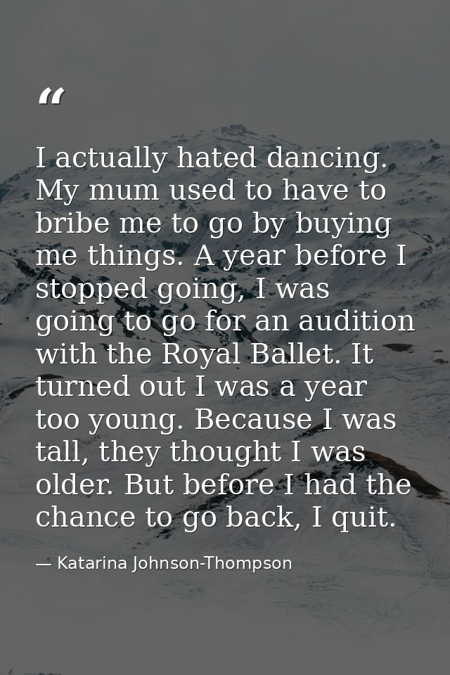 I actually hated dancing. My mum used to have to bribe me to go by buying me things. A year before I stopped going, I wa — Katarina Johnson-Thompson