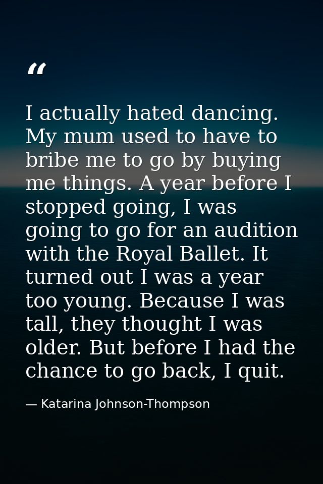 I actually hated dancing. My mum used to have to bribe me to go by buying me things. A year before I stopped going, I wa — Katarina Johnson-Thompson