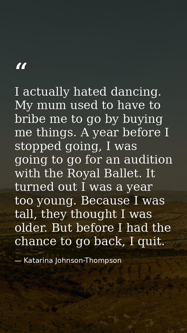 I actually hated dancing. My mum used to have to bribe me to go by buying me things. A year before I stopped going, I wa — Katarina Johnson-Thompson