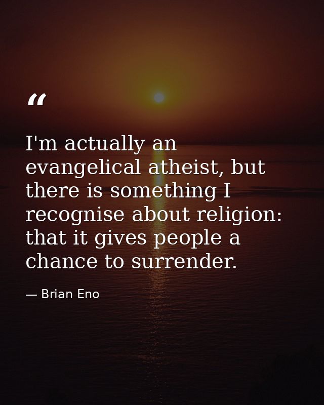 I'm actually an evangelical atheist, but there is something I recognise about religion: that it gives people a chance to — Brian Eno