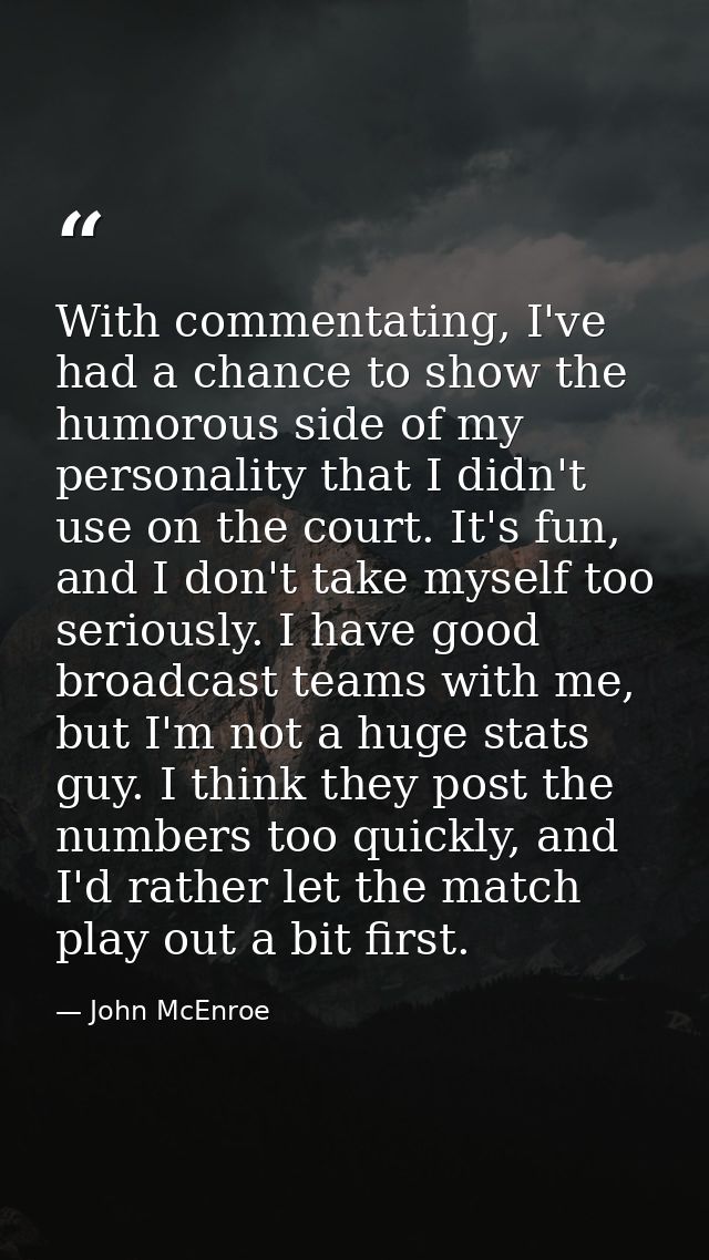 With commentating, I've had a chance to show the humorous side of my personality that I didn't use on the court. It's fu — John McEnroe