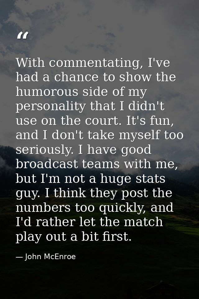 With commentating, I've had a chance to show the humorous side of my personality that I didn't use on the court. It's fu — John McEnroe