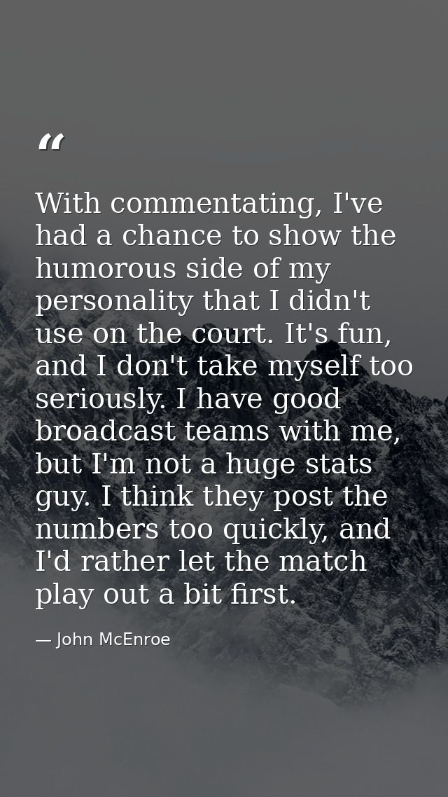 With commentating, I've had a chance to show the humorous side of my personality that I didn't use on the court. It's fu — John McEnroe