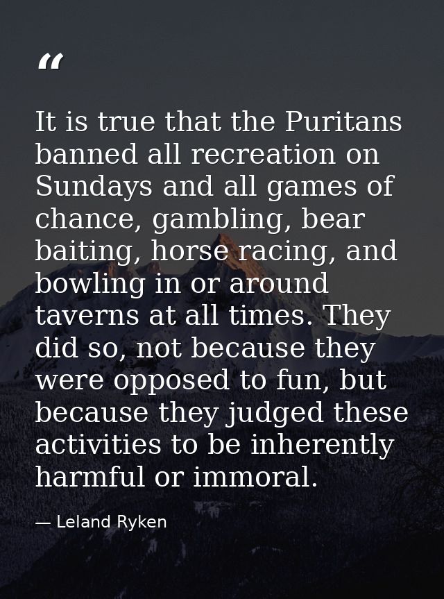It is true that the Puritans banned all recreation on Sundays and all games of chance, gambling, bear baiting, horse rac — Leland Ryken