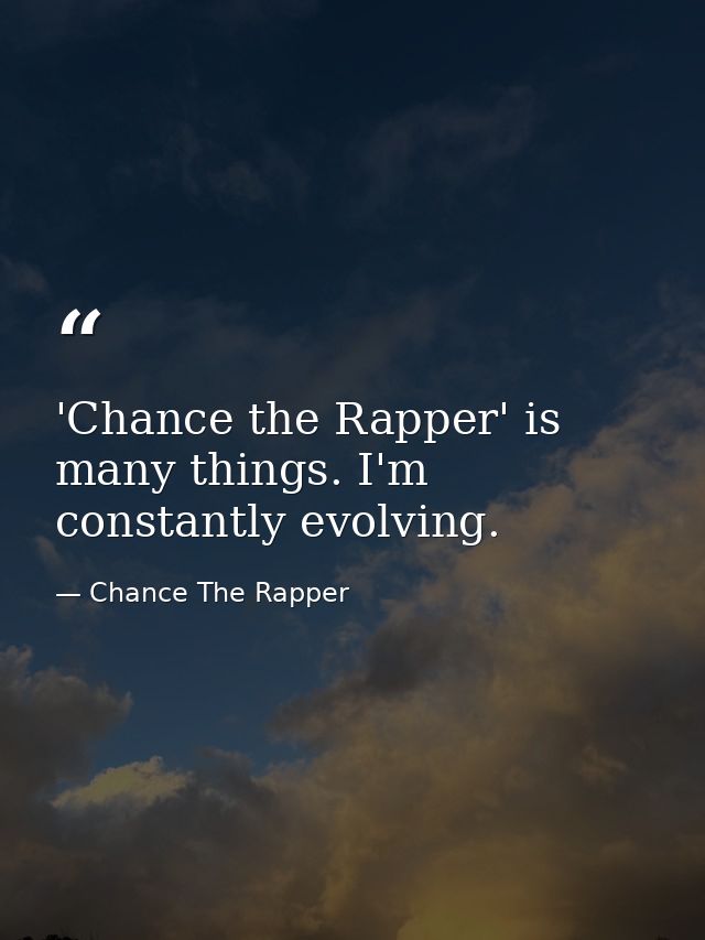 'Chance the Rapper' is many things. I'm constantly evolving. — Chance The Rapper