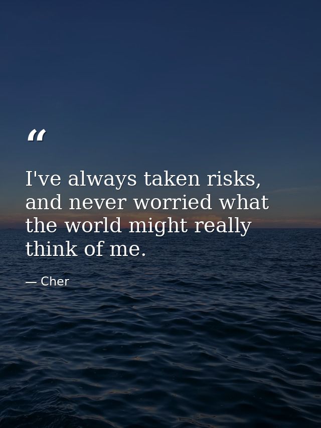 I've always taken risks, and never worried what the world might really think of me. — Cher