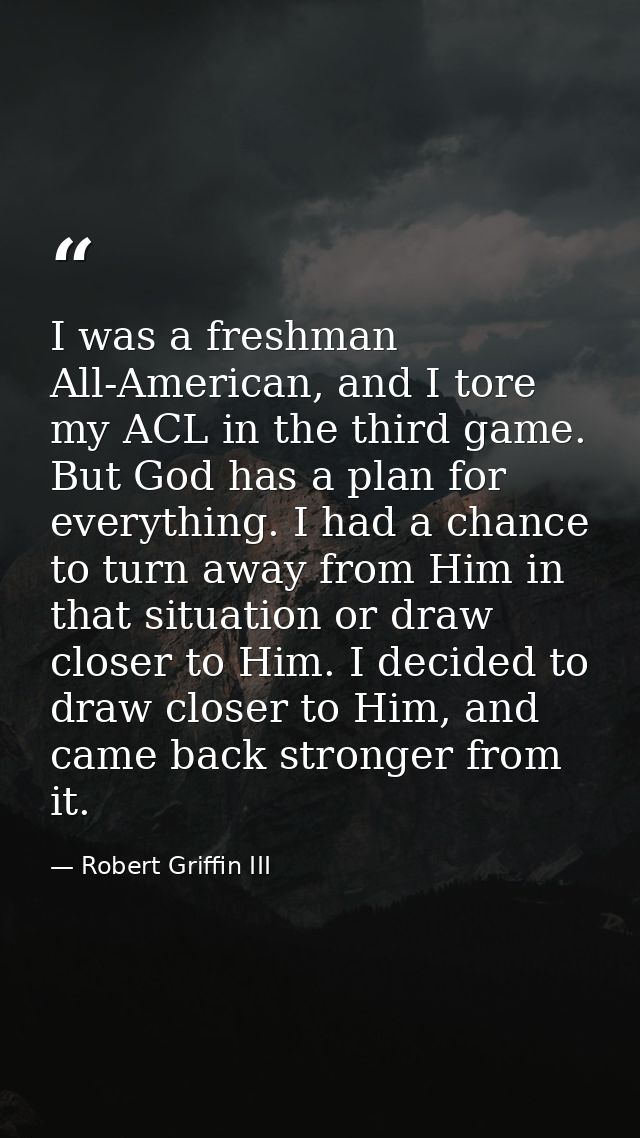 I was a freshman All-American, and I tore my ACL in the third game. But God has a plan for everything. I had a chance to — Robert Griffin III