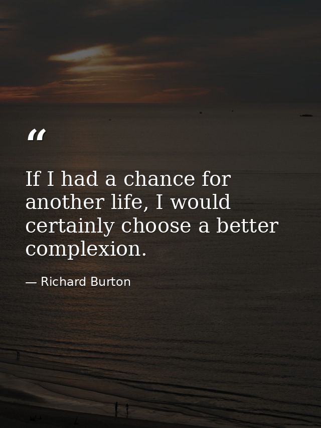If I had a chance for another life, I would certainly choose a better complexion. — Richard Burton