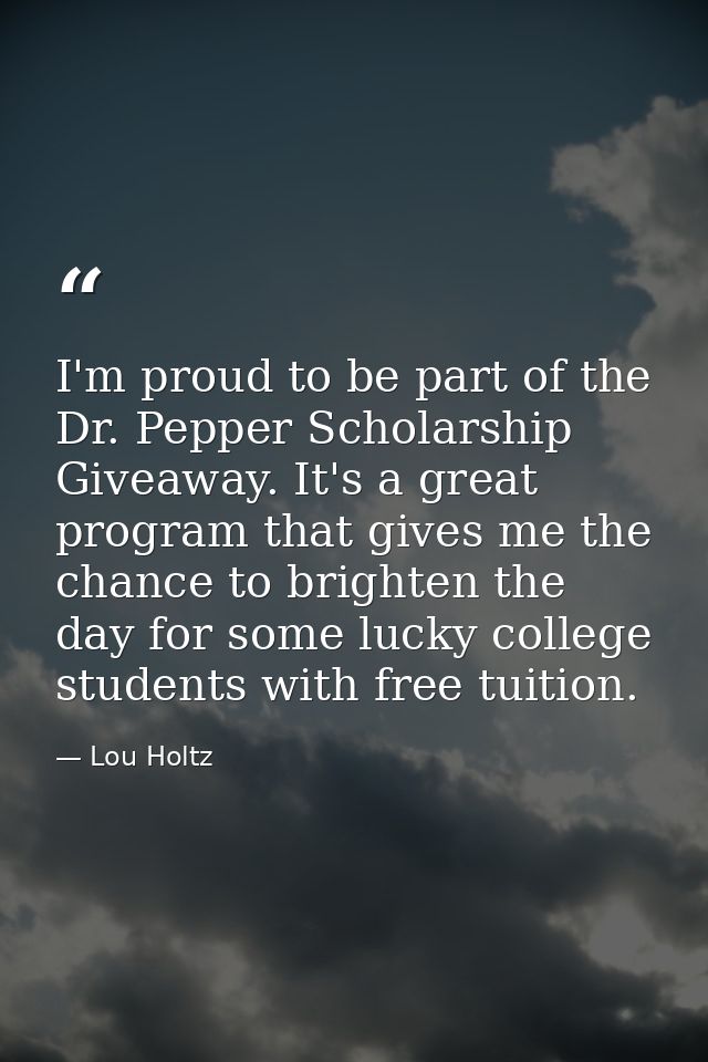 I'm proud to be part of the Dr. Pepper Scholarship Giveaway. It's a great program that gives me the chance to brighten t — Lou Holtz