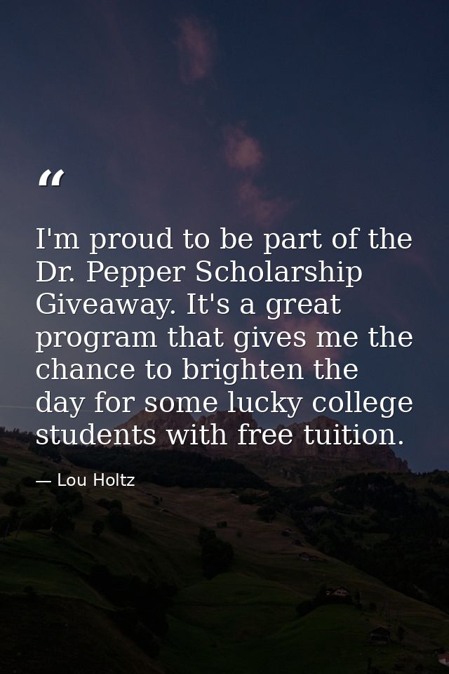 I'm proud to be part of the Dr. Pepper Scholarship Giveaway. It's a great program that gives me the chance to brighten t — Lou Holtz