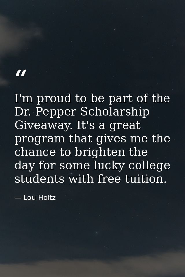 I'm proud to be part of the Dr. Pepper Scholarship Giveaway. It's a great program that gives me the chance to brighten t — Lou Holtz