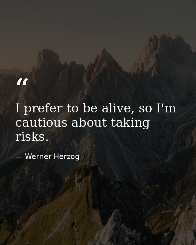 I prefer to be alive, so I'm cautious about taking risks. — Werner Herzog