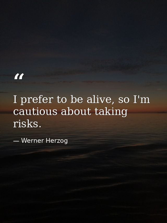 I prefer to be alive, so I'm cautious about taking risks. — Werner Herzog
