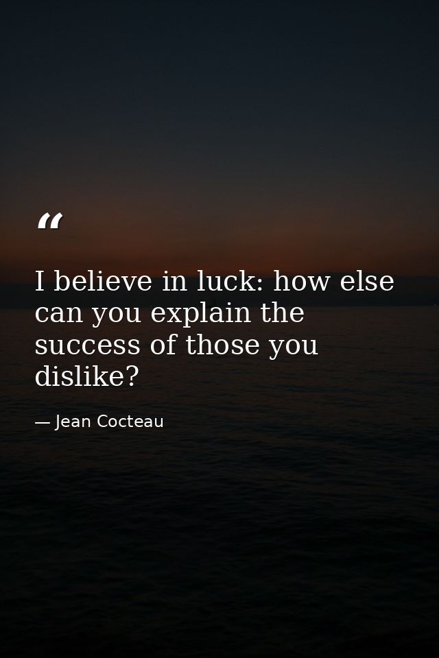 I believe in luck: how else can you explain the success of those you dislike? — Jean Cocteau