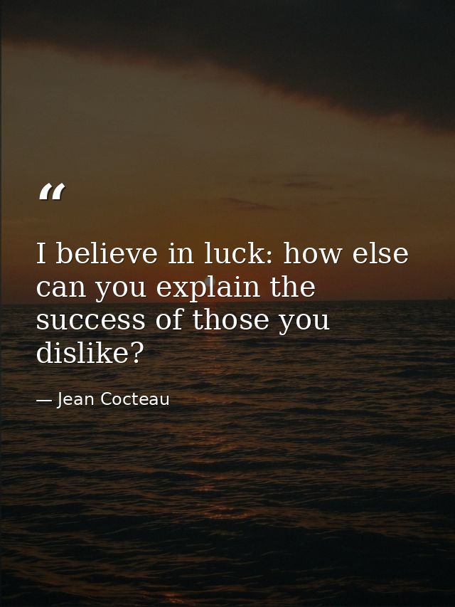 I believe in luck: how else can you explain the success of those you dislike? — Jean Cocteau