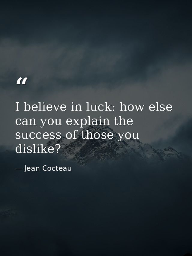 I believe in luck: how else can you explain the success of those you dislike? — Jean Cocteau
