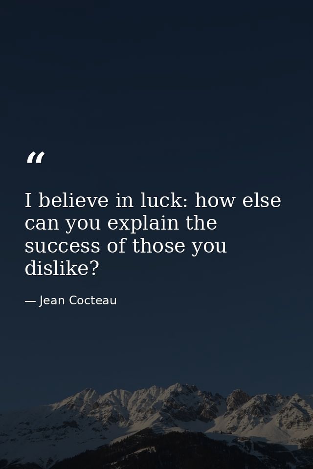 I believe in luck: how else can you explain the success of those you dislike? — Jean Cocteau