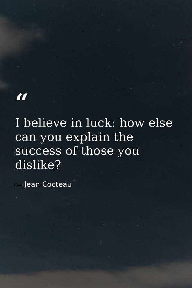 I believe in luck: how else can you explain the success of those you dislike? — Jean Cocteau