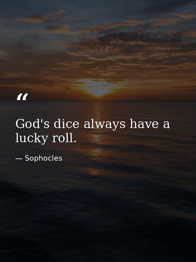 God's dice always have a lucky roll. — Sophocles