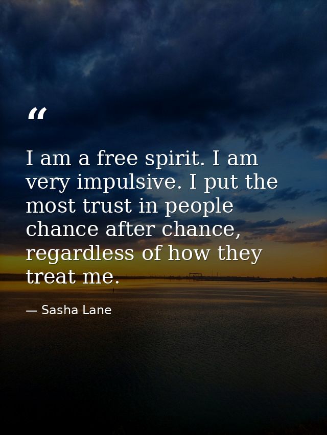 I am a free spirit. I am very impulsive. I put the most trust in people chance after chance, regardless of how they trea — Sasha Lane