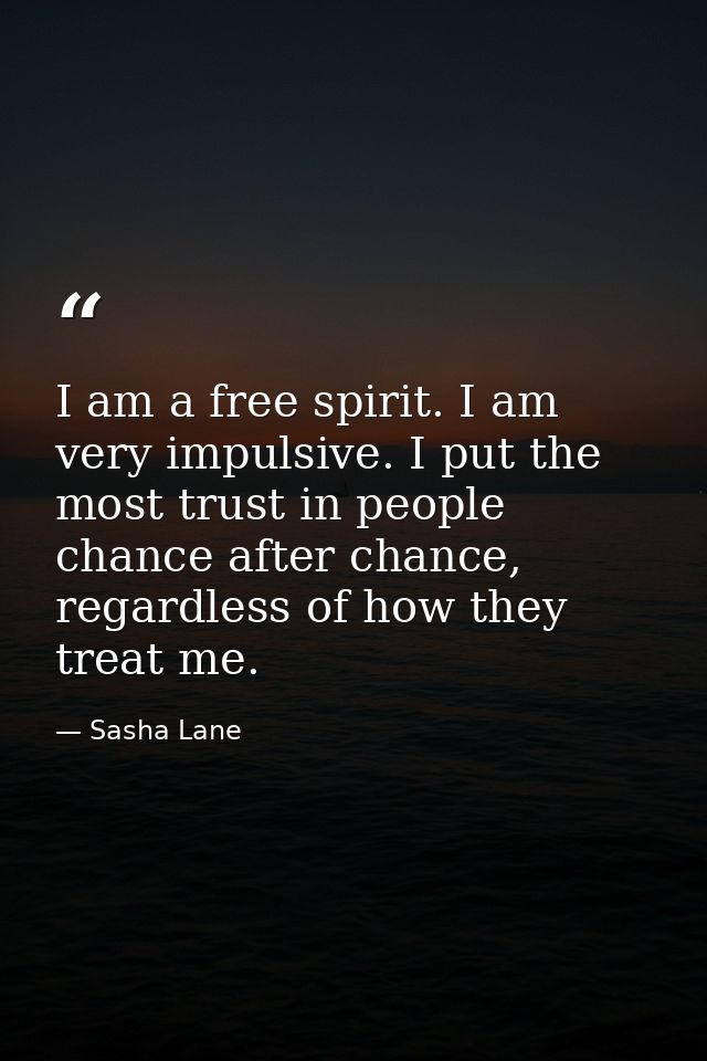 I am a free spirit. I am very impulsive. I put the most trust in people chance after chance, regardless of how they trea — Sasha Lane