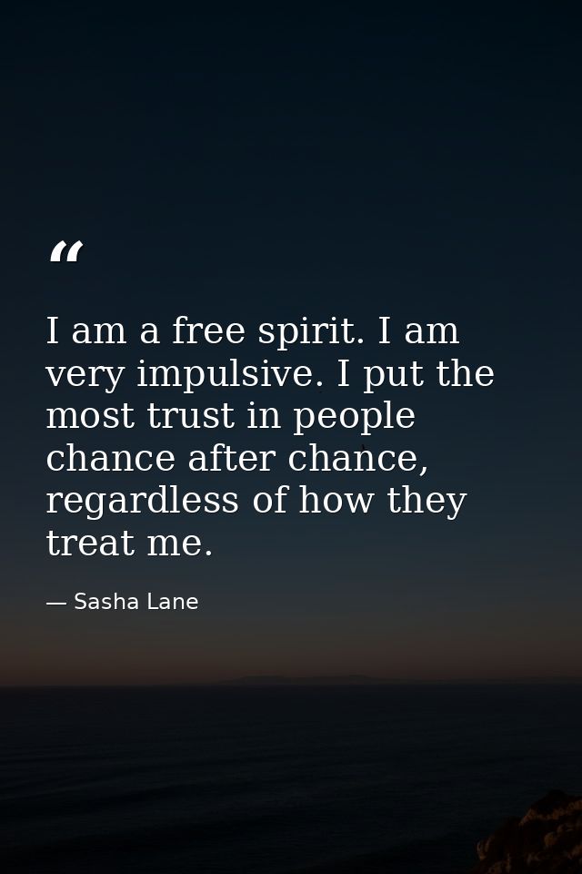I am a free spirit. I am very impulsive. I put the most trust in people chance after chance, regardless of how they trea — Sasha Lane