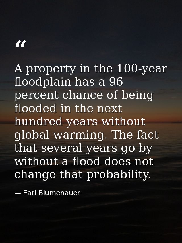 A property in the 100-year floodplain has a 96 percent chance of being flooded in the next hundred years without global  — Earl Blumenauer