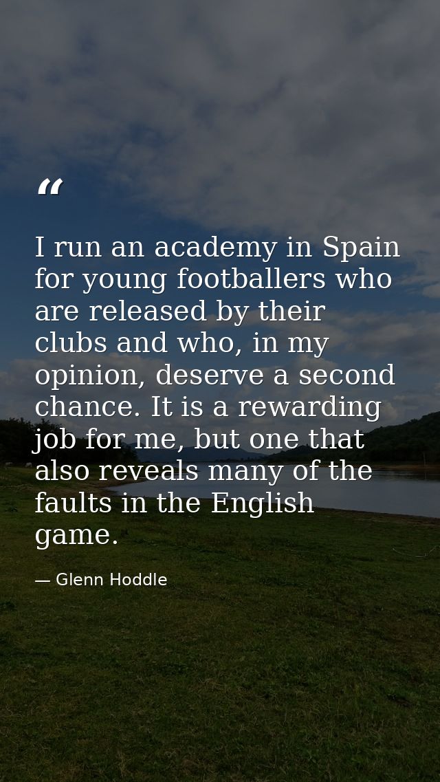 I run an academy in Spain for young footballers who are released by their clubs and who, in my opinion, deserve a second — Glenn Hoddle