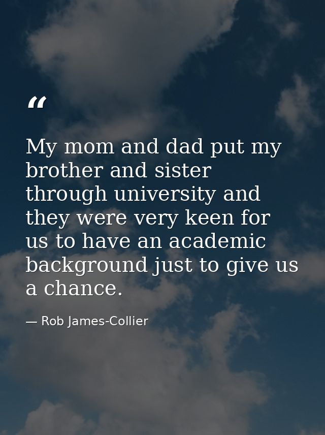 My mom and dad put my brother and sister through university and they were very keen for us to have an academic backgroun — Rob James-Collier