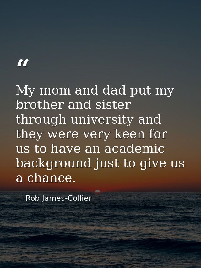 My mom and dad put my brother and sister through university and they were very keen for us to have an academic backgroun — Rob James-Collier