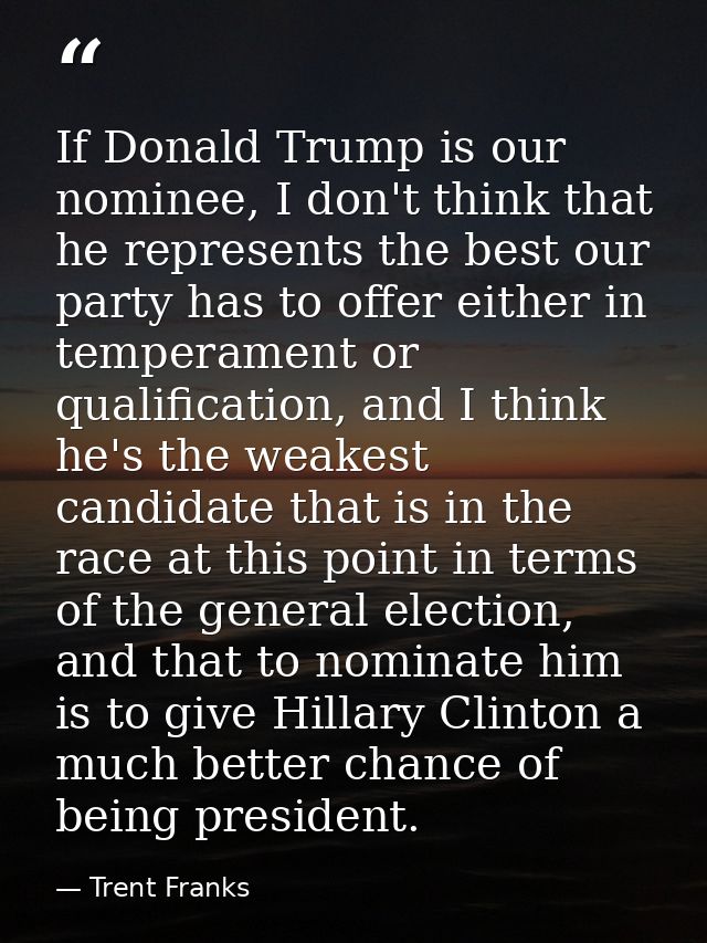 If Donald Trump is our nominee, I don't think that he represents the best our party has to offer either in temperament o — Trent Franks