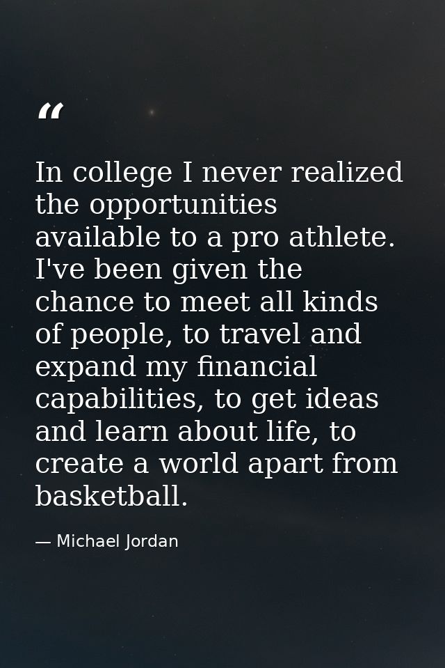 In college I never realized the opportunities available to a pro athlete. I've been given the chance to meet all kinds o — Michael Jordan
