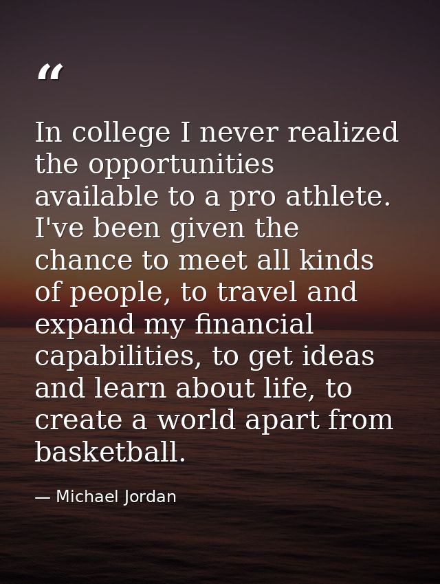 In college I never realized the opportunities available to a pro athlete. I've been given the chance to meet all kinds o — Michael Jordan