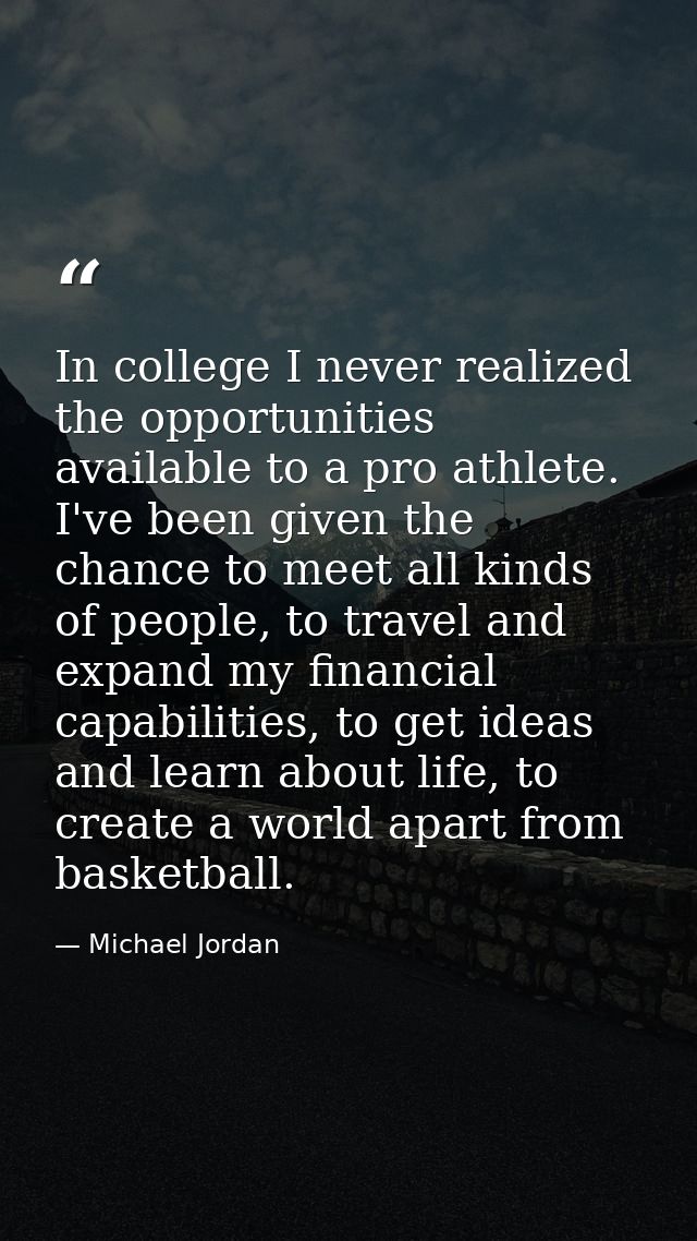 In college I never realized the opportunities available to a pro athlete. I've been given the chance to meet all kinds o — Michael Jordan