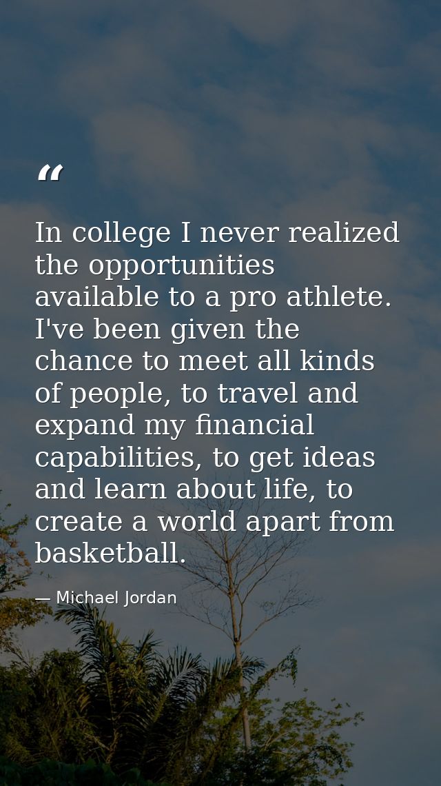 In college I never realized the opportunities available to a pro athlete. I've been given the chance to meet all kinds o — Michael Jordan